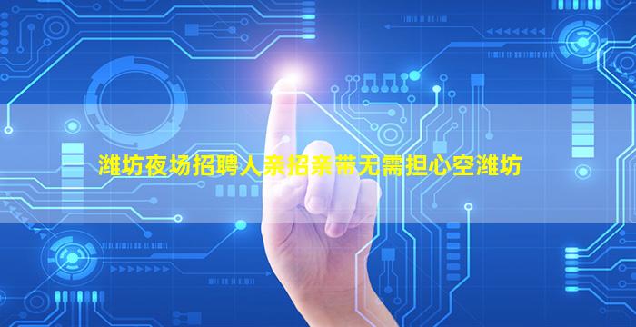 潍坊夜场招聘人亲招亲带无需担心空潍坊